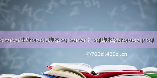 slserver生成oracle脚本 sql server t-sql脚本转成oracle plsql