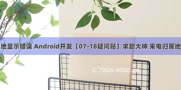 android归属地显示错误 Android开发【07-18疑问贴】求助大神 来电归属地拖移动问题...