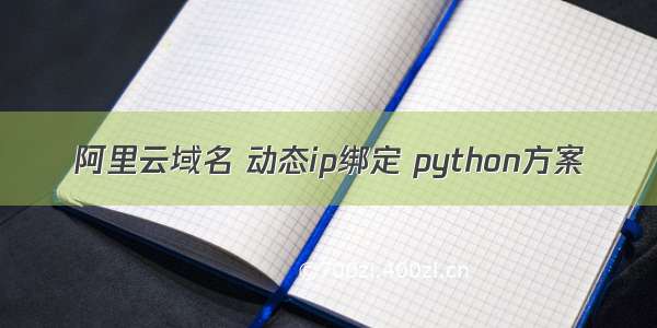 阿里云域名 动态ip绑定 python方案