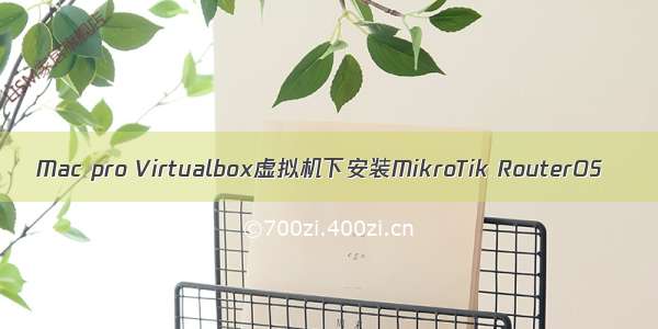 Mac pro Virtualbox虚拟机下安装MikroTik RouterOS