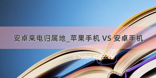 安卓来电归属地_苹果手机 VS 安卓手机