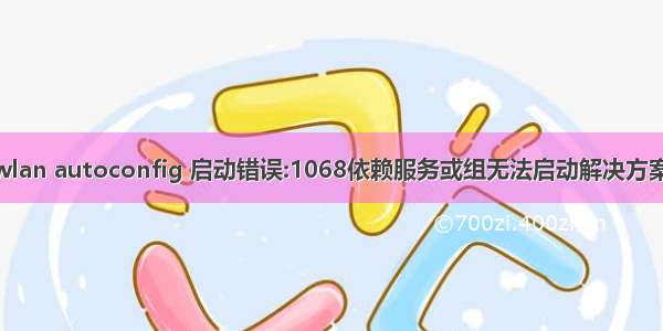 wlan autoconfig 启动错误:1068依赖服务或组无法启动解决方案