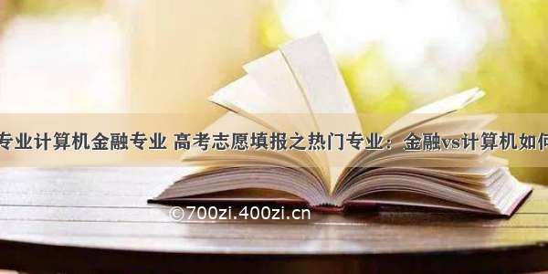 最热专业计算机金融专业 高考志愿填报之热门专业：金融vs计算机如何选择