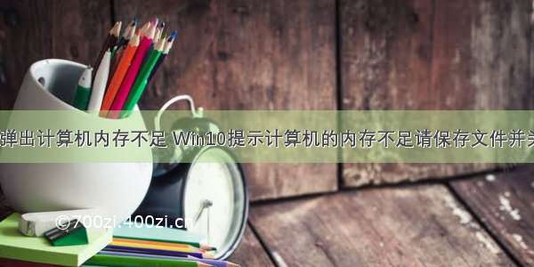 桌面总是弹出计算机内存不足 Win10提示计算机的内存不足请保存文件并关闭程序...