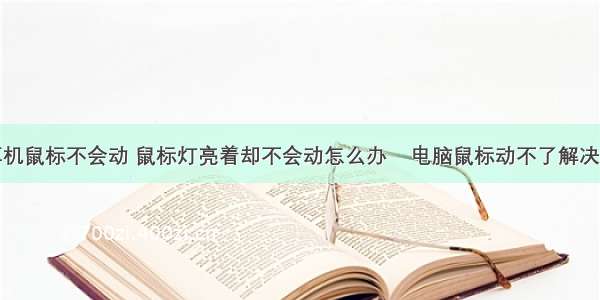 计算机鼠标不会动 鼠标灯亮着却不会动怎么办    电脑鼠标动不了解决方法