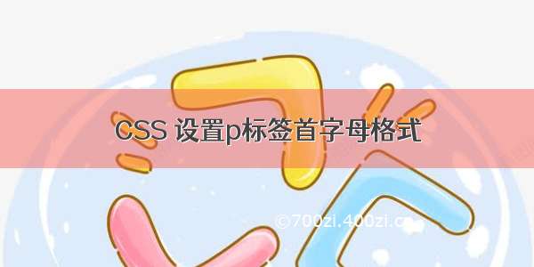 CSS 设置p标签首字母格式