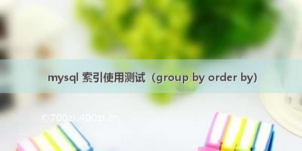 mysql 索引使用测试（group by order by）