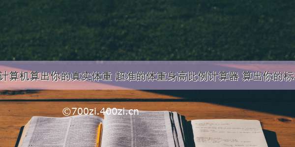 怎么用计算机算出你的真实体重 超准的体重身高比例计算器 算出你的标准体型_