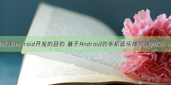 音乐播放器Android开发的目的 基于Android的手机音乐播放器的设计与开发