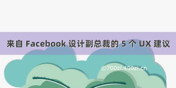 来自 Facebook 设计副总裁的 5 个 UX 建议