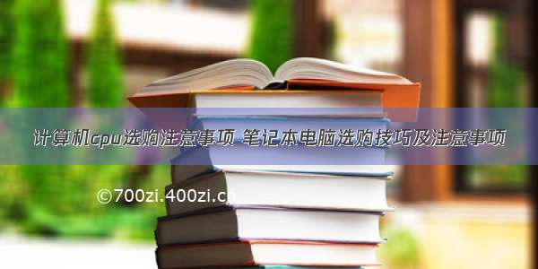 计算机cpu选购注意事项 笔记本电脑选购技巧及注意事项