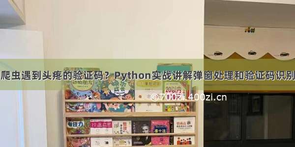 爬虫遇到头疼的验证码？Python实战讲解弹窗处理和验证码识别