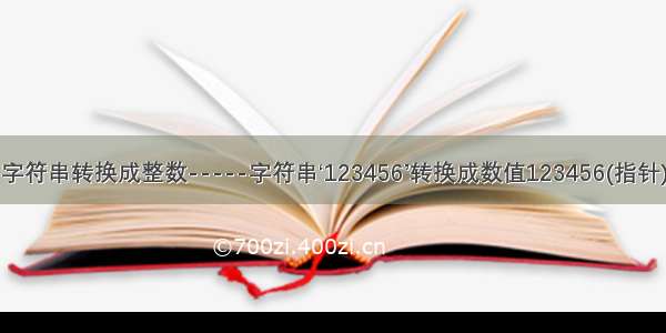 字符串转换成整数-----字符串‘123456’转换成数值123456(指针)