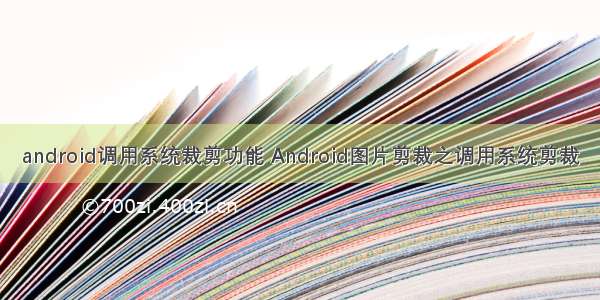 android调用系统裁剪功能 Android图片剪裁之调用系统剪裁