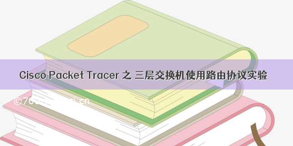 Cisco Packet Tracer 之 三层交换机使用路由协议实验