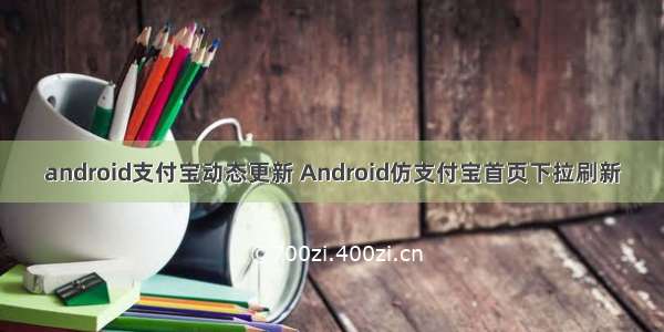 android支付宝动态更新 Android仿支付宝首页下拉刷新