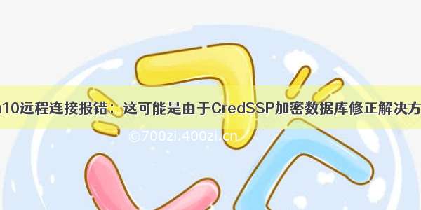 win10远程连接报错：这可能是由于CredSSP加密数据库修正解决方法