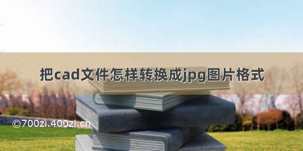 把cad文件怎样转换成jpg图片格式