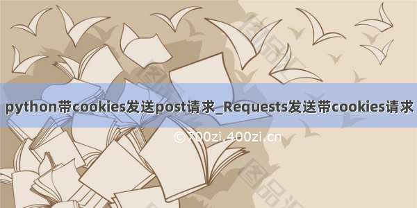 python带cookies发送post请求_Requests发送带cookies请求