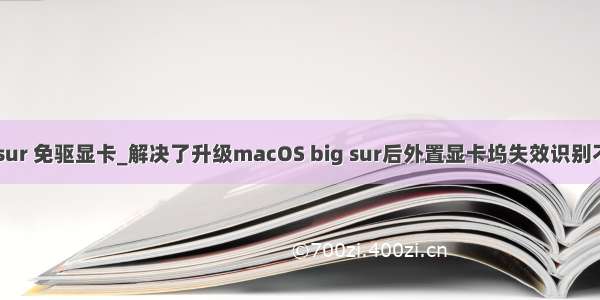 big mac sur 免驱显卡_解决了升级macOS big sur后外置显卡坞失效识别不了的情况