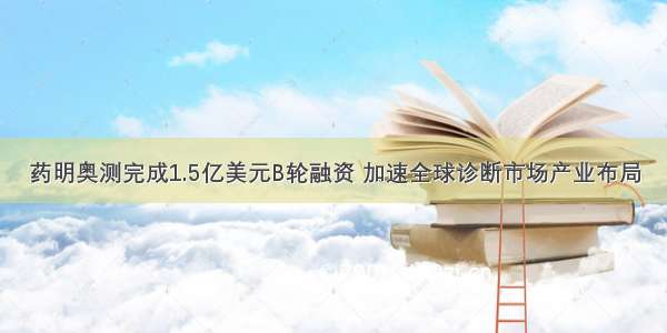 药明奥测完成1.5亿美元B轮融资 加速全球诊断市场产业布局