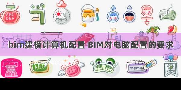 bim建模计算机配置 BIM对电脑配置的要求