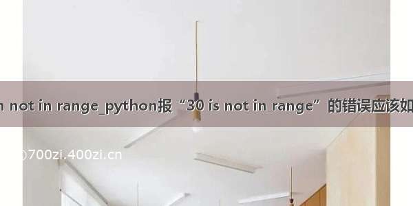 python not in range_python报“30 is not in range”的错误应该如何解决？