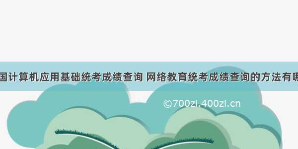 全国计算机应用基础统考成绩查询 网络教育统考成绩查询的方法有哪些