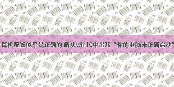 w10你的计算机配置似乎是正确的 解决win10中出现“你的电脑未正确启动”的方法...