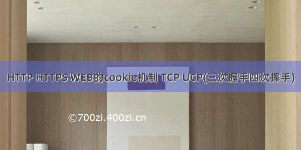 HTTP HTTPS WEB的cookie机制 TCP UCP(三次握手四次挥手)