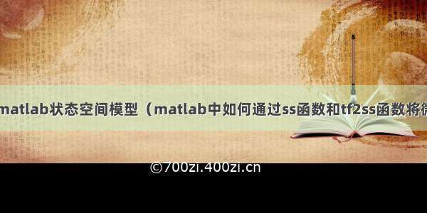 matlab中ss函数_matlab状态空间模型（matlab中如何通过ss函数和tf2ss函数将微分方程转化...）...