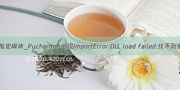 python import 找不到指定模块_Pycharm中出现ImportError:DLL load failed:找不到指定模块的解决方法...