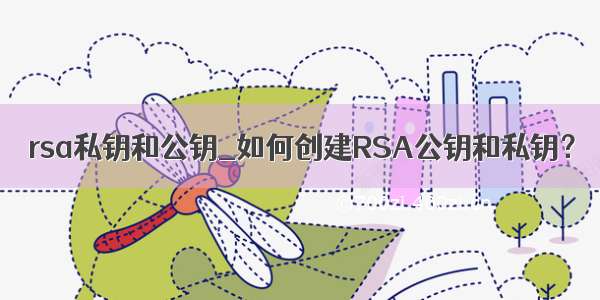 rsa私钥和公钥_如何创建RSA公钥和私钥？