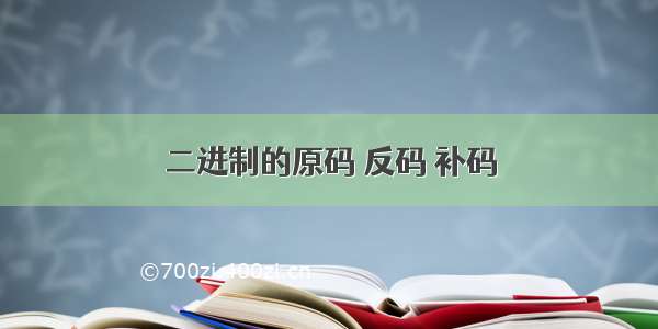 二进制的原码 反码 补码