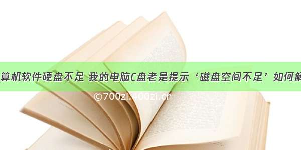 电脑计算机软件硬盘不足 我的电脑C盘老是提示‘磁盘空间不足’如何解决？...