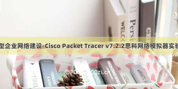 中小型企业网络建设-Cisco Packet Tracer v7.2.2思科网络模拟器实验练习