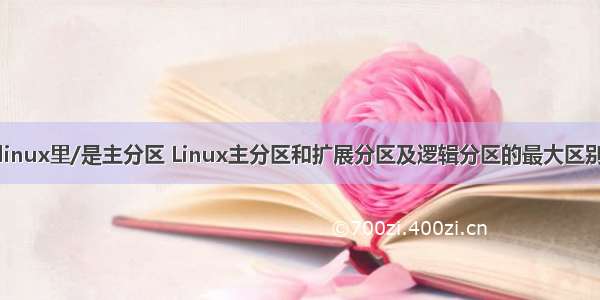 linux里/是主分区 Linux主分区和扩展分区及逻辑分区的最大区别