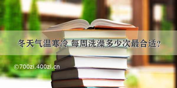 冬天气温寒冷 每周洗澡多少次最合适？