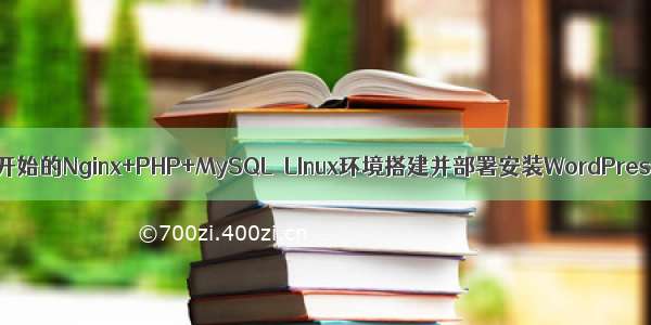 从0开始的Nginx+PHP+MySQLのLInux环境搭建并部署安装WordPress