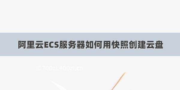 阿里云ECS服务器如何用快照创建云盘