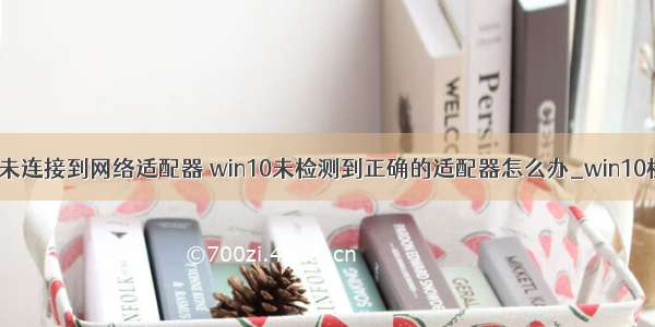 win10计算机未连接到网络适配器 win10未检测到正确的适配器怎么办_win10检测不到正确