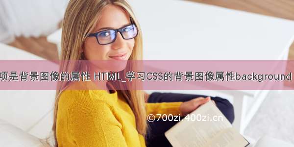 css语言中选项是背景图像的属性 HTML_学习CSS的背景图像属性background CSS的背景属