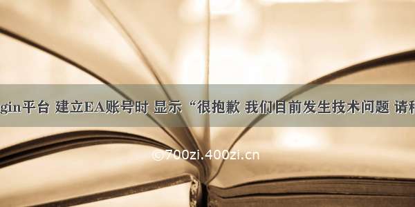 【Bug】Origin平台 建立EA账号时 显示“很抱歉 我们目前发生技术问题 请稍后再试一次”