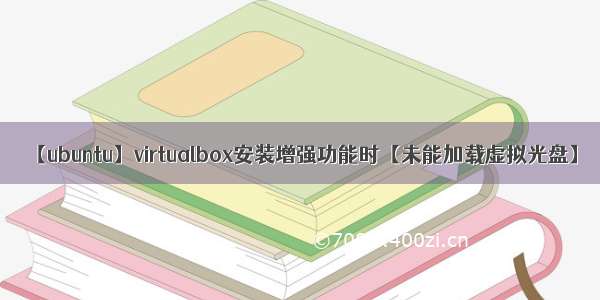 【ubuntu】virtualbox安装增强功能时【未能加载虚拟光盘】