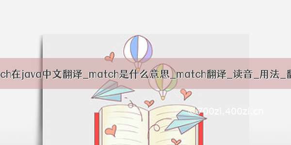 match在java中文翻译_match是什么意思_match翻译_读音_用法_翻译