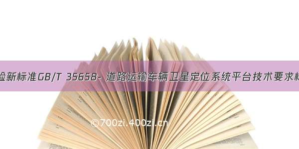 平台过检新标准GB/T 35658- 道路运输车辆卫星定位系统平台技术要求标准介绍