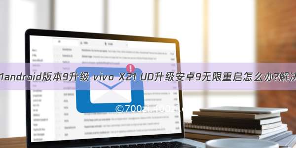 vivox21android版本9升级 vivo X21 UD升级安卓9无限重启怎么办?解决方法