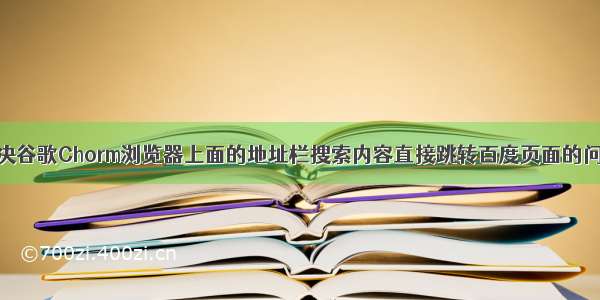 解决谷歌Chorm浏览器上面的地址栏搜索内容直接跳转百度页面的问题