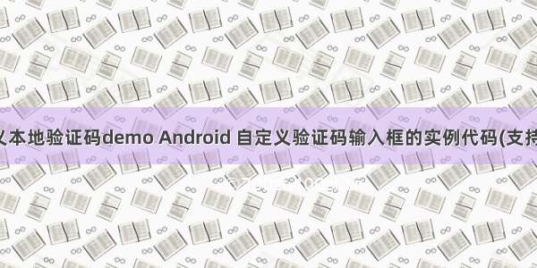 android 自定义本地验证码demo Android 自定义验证码输入框的实例代码(支持粘贴连续性)...