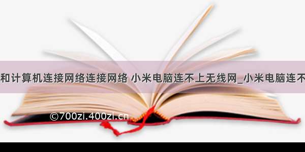 小米怎么和计算机连接网络连接网络 小米电脑连不上无线网_小米电脑连不上网络...